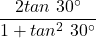 \displaystyle \frac{{2tan\text{ }30{}^\circ }}{{1+tan{}^\text{2}\text{ }30{}^\circ }}