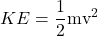  \displaystyle KE=\frac{1}{2}\text{m}{{\text{v}}^{2}}