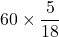  \displaystyle \text{60}\times \frac{5}{{18}}
