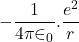 \displaystyle -\frac{1}{{4\pi {{\in }_{0}}}}.\frac{{{{e}^{2}}}}{r}