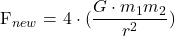  \displaystyle {{\text{F}}_{{new}}}\text{ = }4\cdot (\frac{{G\cdot {{m}_{1}}{{m}_{{2}}}}}{{{{r}^{2}}}})