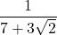  \displaystyle \frac{1}{{7+3\sqrt{2}}}