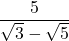  \displaystyle \frac{5}{{\sqrt{3}-\sqrt{5}}}