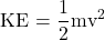  \displaystyle \text{KE = }\frac{\text{1}}{\text{2}}\text{m}{{\text{v}}^{\text{2}}}