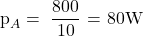  \displaystyle {{\text{p}}_{A}}=\text{ }\frac{{800}}{{10}}\text{ = 80W}