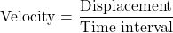 Rendered by QuickLaTeX.com \displaystyle \text{Velocity = }\frac{{\text{Displacement}}}{{\text{Time interval}}}