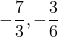  \displaystyle -\frac{7}{3},-\frac{3}{6}