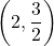  \displaystyle \left( {2,\frac{3}{2}} \right)