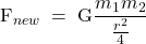  \displaystyle {{\text{F}}_{{new\text{ }}}}=\text{ G}\frac{{{{m}_{1}}{{m}_{2}}}}{{\frac{{{{r}^{2}}}}{4}}}