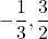  \displaystyle -\frac{1}{3},\frac{3}{2}