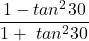  \displaystyle \frac{{1-tan{}^\text{2}30}}{{1+\text{ }tan{}^\text{2}30}}