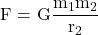 \displaystyle \text{F = G}\frac{{{{\text{m}}_{\text{1}}}{{\text{m}}_{\text{2}}}}}{{{{\text{r}}_{\text{2}}}}}