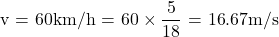  \displaystyle \text{v = 60km/h = 60 }\!\!\times\!\!\text{  }\frac{\text{5}}{{18}}\text{ = 16}\text{.67m/s}