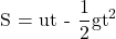  \displaystyle \text{S = ut - }\frac{1}{2}\text{g}{{\text{t}}^{2}}