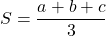  \displaystyle S=\frac{{a+b+c}}{3}