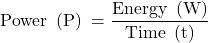  \displaystyle \text{Power }\!\!~\!\!\text{ }\left( \text{P} \right)\text{ = }\frac{{\text{Energy }\!\!~\!\!\text{ }\left( \text{W} \right)}}{{\text{Time }\!\!~\!\!\text{ }\left( \text{t} \right)}}