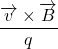  \displaystyle \frac{{\overrightarrow{v}\times \overrightarrow{B}}}{q}