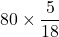  \displaystyle \text{80}\times \frac{5}{{18}}