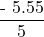  \displaystyle \frac{{\text{- 5}\text{.55}}}{5}